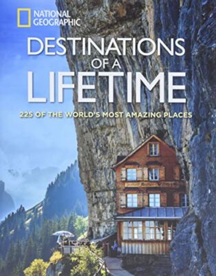 National Geographic Destinations of a Lifetime: 225 of the World's Most Amazing Places